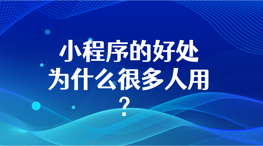小程序的好處，為什么很多人用？